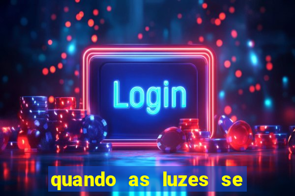 quando as luzes se apagam redecanais